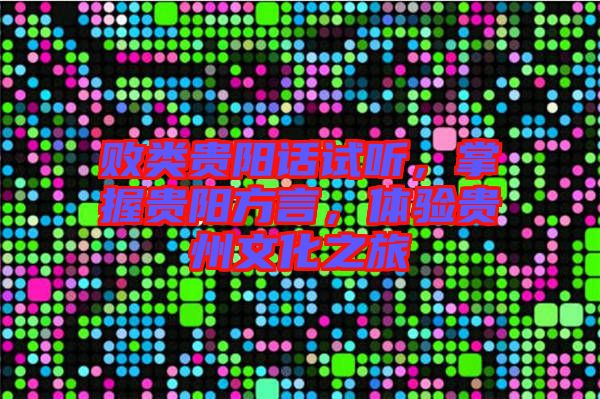 敗類貴陽話試聽，掌握貴陽方言，體驗貴州文化之旅