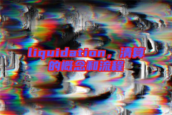 liquidation，清算的概念和流程
