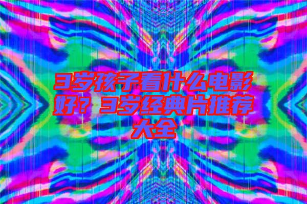 3歲孩子看什么電影好？3歲經(jīng)典片推薦大全