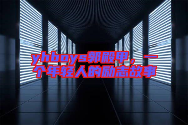 yhboys郭殿甲，一個(gè)年輕人的勵(lì)志故事