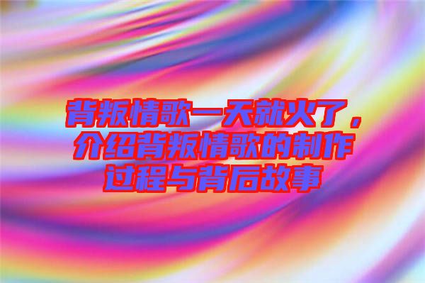 背叛情歌一天就火了，介紹背叛情歌的制作過程與背后故事