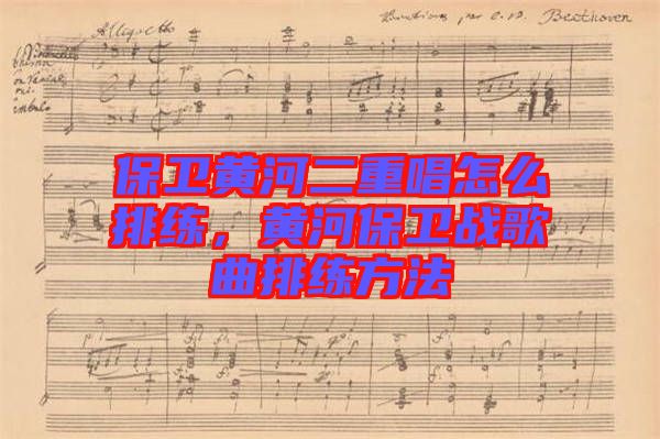 保衛(wèi)黃河二重唱怎么排練，黃河保衛(wèi)戰(zhàn)歌曲排練方法