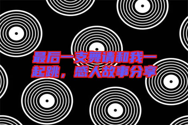 最后一支舞請(qǐng)和我一起跳，感人故事分享