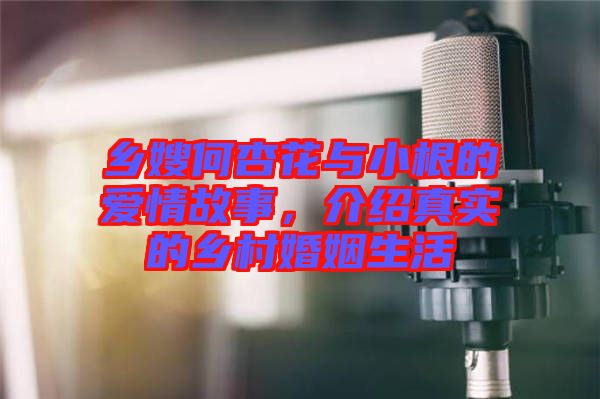 鄉(xiāng)嫂何杏花與小根的愛(ài)情故事，介紹真實(shí)的鄉(xiāng)村婚姻生活