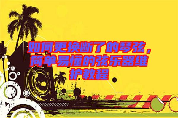 如何更換斷了的琴弦，簡單易懂的弦樂器維護教程