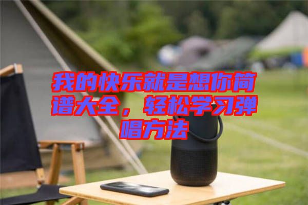我的快樂就是想你簡譜大全，輕松學(xué)習(xí)彈唱方法