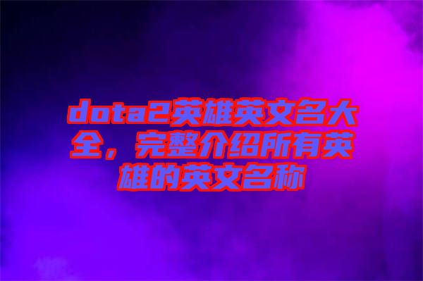 dota2英雄英文名大全，完整介紹所有英雄的英文名稱