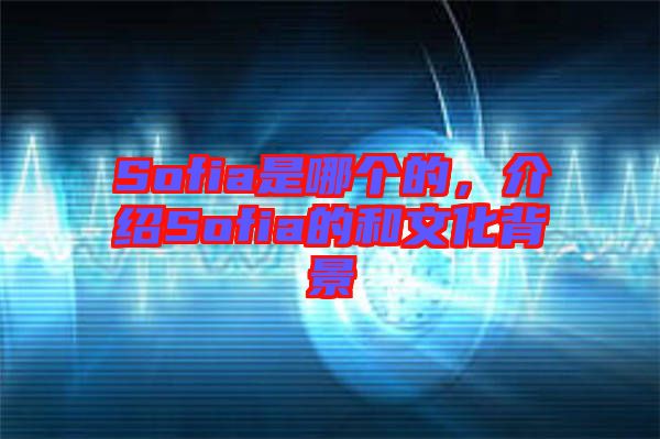 Sofia是哪個(gè)的，介紹Sofia的和文化背景