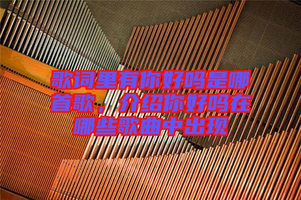 歌詞里有你好嗎是哪首歌，介紹你好嗎在哪些歌曲中出現(xiàn)