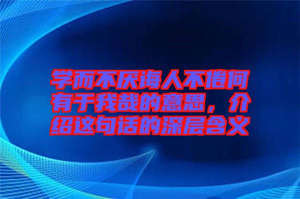 學(xué)而不厭誨人不倦何有于我哉的意思，介紹這句話的深層含義