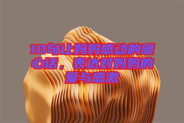 10句讓媽媽感動(dòng)的暖心話，表達(dá)對(duì)媽媽的愛(ài)與感激