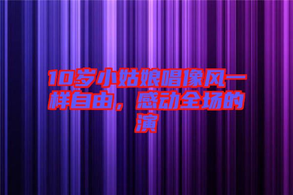 10歲小姑娘唱像風一樣自由，感動全場的演