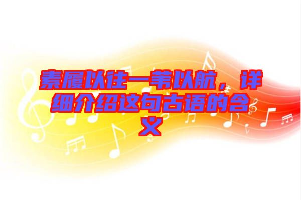 素履以往一葦以航，詳細(xì)介紹這句古語的含義