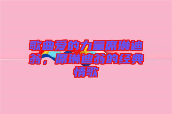 歌曲愛的力量席琳迪翁，席琳迪翁的經(jīng)典情歌