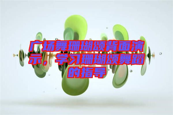 廣場(chǎng)舞珊瑚頌背面演示，學(xué)習(xí)珊瑚頌舞蹈的指導(dǎo)