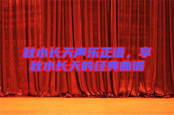秋水長天聲樂正譜，享秋水長天的經(jīng)典曲譜