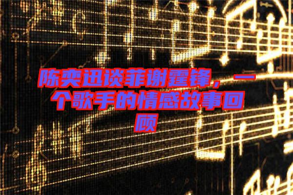 陳奕迅談菲謝霆鋒，一個歌手的情感故事回顧