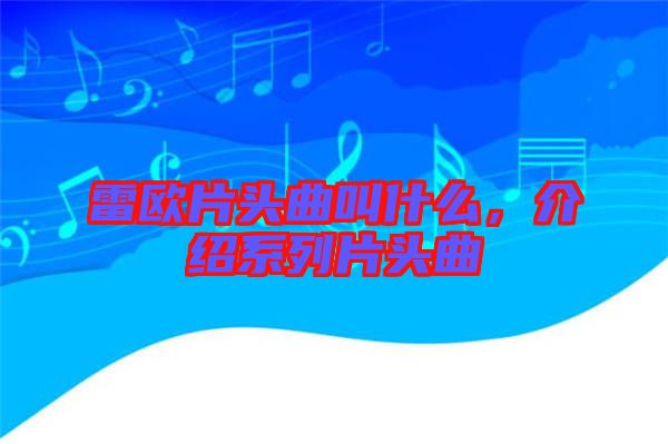 雷歐片頭曲叫什么，介紹系列片頭曲
