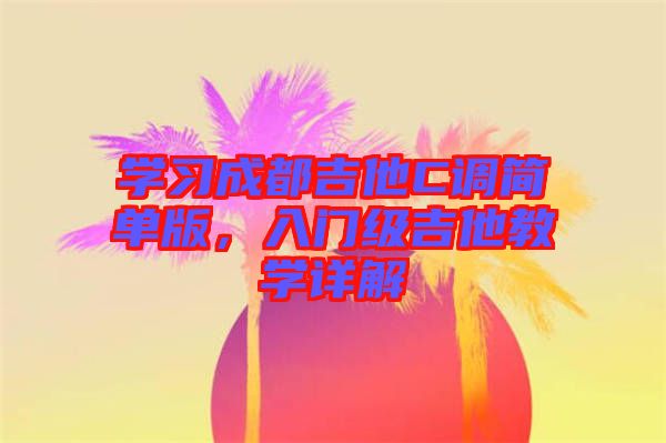 學習成都吉他C調簡單版，入門級吉他教學詳解