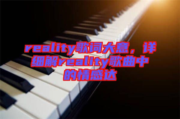 reality歌詞大意，詳細(xì)解reality歌曲中的情感達(dá)