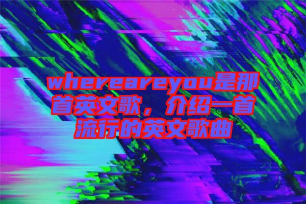 whereareyou是那首英文歌，介紹一首流行的英文歌曲