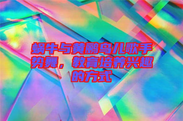 蝸牛與黃鸝鳥兒歌手勢舞，教育培養(yǎng)興趣的方式