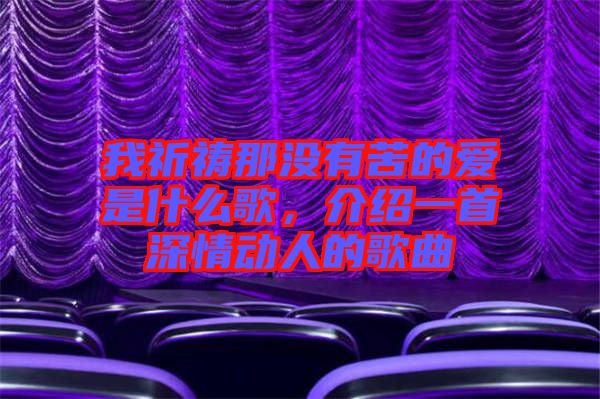 我祈禱那沒有苦的愛是什么歌，介紹一首深情動(dòng)人的歌曲