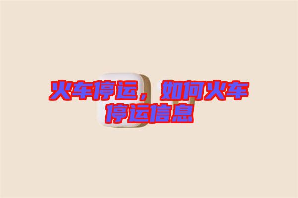 火車停運，如何火車停運信息