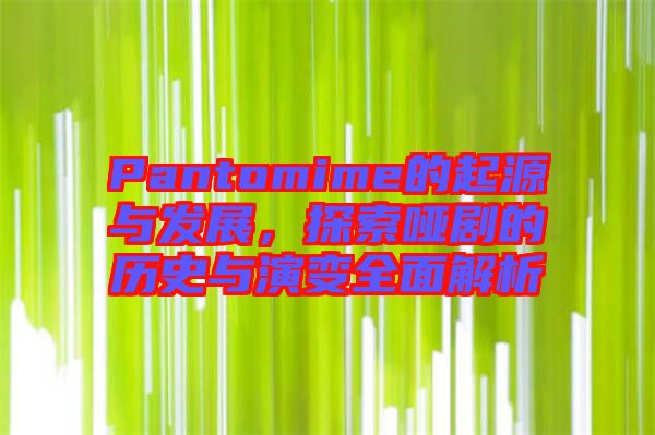Pantomime的起源與發(fā)展，探索啞劇的歷史與演變?nèi)娼馕? width=