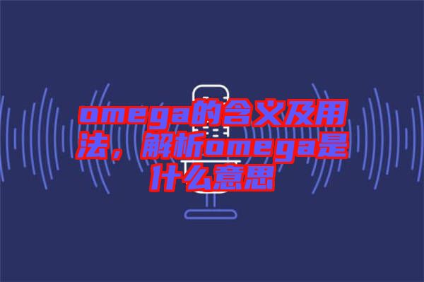 omega的含義及用法，解析omega是什么意思