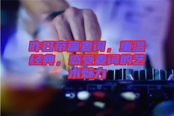 昨日帝篇麥詞，重溫經(jīng)典，感受麥詞的藝術(shù)魅力