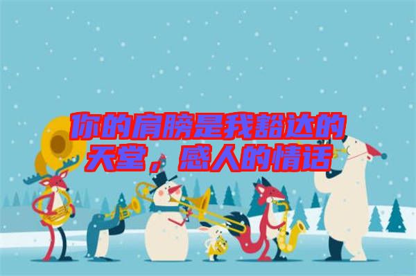 你的肩膀是我豁達的天堂，感人的情話