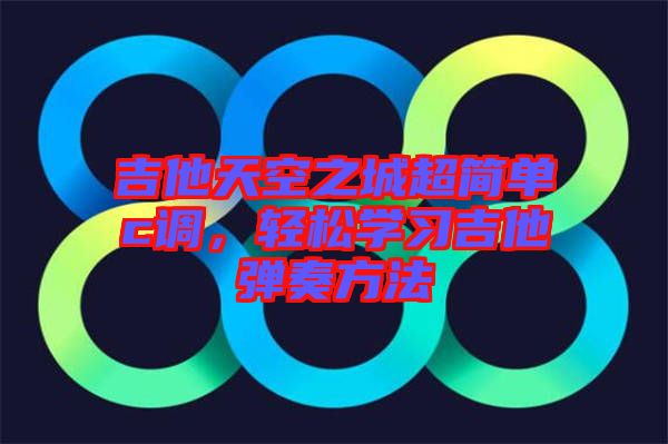 吉他天空之城超簡單c調(diào)，輕松學(xué)習(xí)吉他彈奏方法