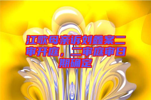 江歌母親訴劉鑫案二審開(kāi)庭，二審?fù)徣掌诖_定