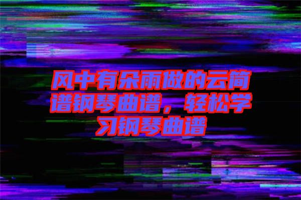 風(fēng)中有朵雨做的云簡(jiǎn)譜鋼琴曲譜，輕松學(xué)習(xí)鋼琴曲譜
