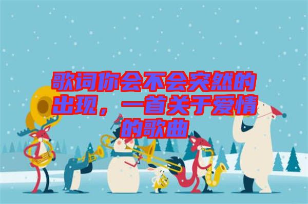 歌詞你會不會突然的出現(xiàn)，一首關(guān)于愛情的歌曲