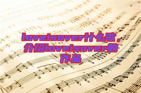 loveisover什么歌，介紹loveisover的作品