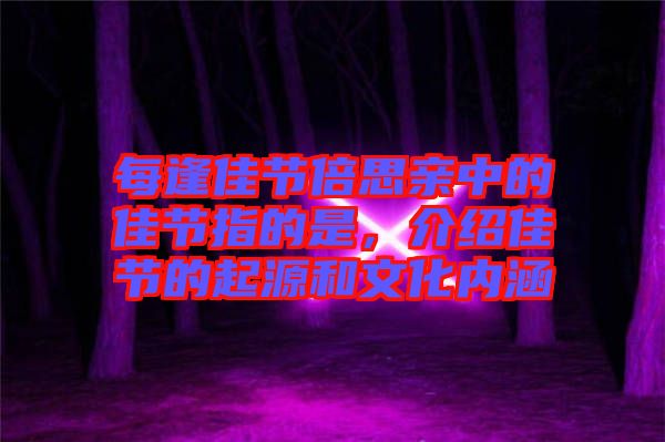 每逢佳節(jié)倍思親中的佳節(jié)指的是，介紹佳節(jié)的起源和文化內(nèi)涵