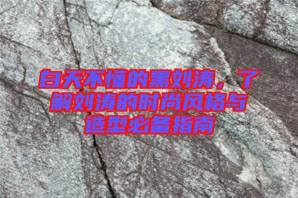 白天不懂的黑劉濤，了解劉濤的時尚風格與造型必備指南