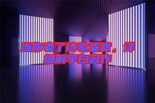 當(dāng)你老了詩歌鑒賞，詳細(xì)解李白名作