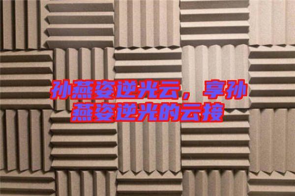 孫燕姿逆光云，享孫燕姿逆光的云接