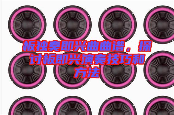 板獨(dú)奏即興曲曲譜，探討板即興演奏技巧和方法