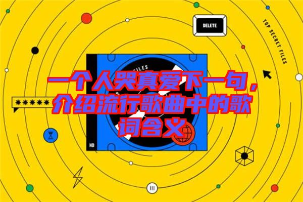 一個(gè)人哭真愛下一句，介紹流行歌曲中的歌詞含義