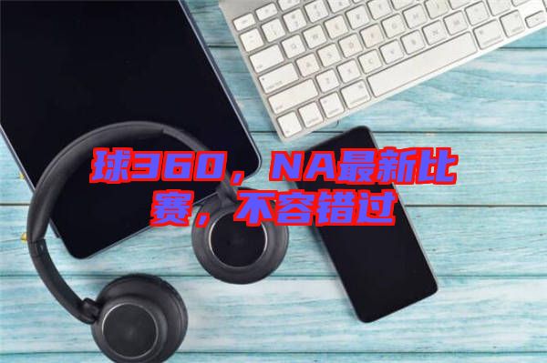 球360，NA最新比賽，不容錯過