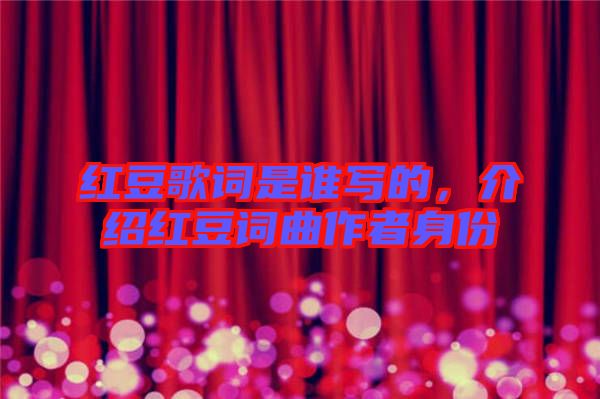 紅豆歌詞是誰(shuí)寫(xiě)的，介紹紅豆詞曲作者身份