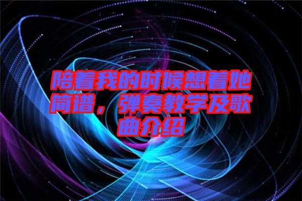 陪著我的時候想著她簡譜，彈奏教學(xué)及歌曲介紹