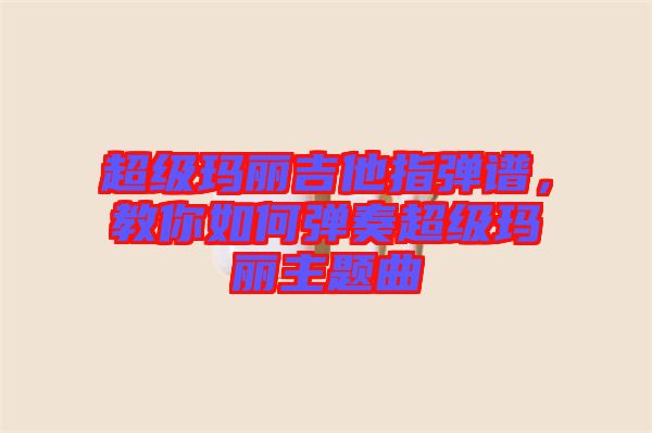 超級瑪麗吉他指彈譜，教你如何彈奏超級瑪麗主題曲