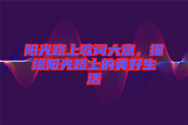 陽(yáng)光路上歌詞大意，描繪陽(yáng)光路上的美好生活