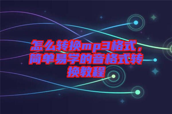 怎么轉(zhuǎn)換mp3格式，簡單易學(xué)的音格式轉(zhuǎn)換教程