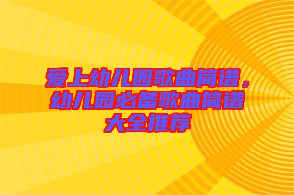 愛上幼兒園歌曲簡譜，幼兒園必備歌曲簡譜大全推薦